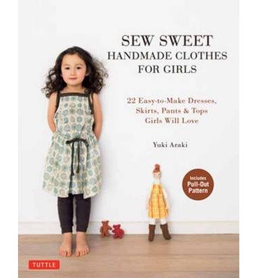 Sew Sweet Handmade Clothes for Girls: 22 Easy-to-Make Dresses, Skirts, Pants and Tops Girls Will Love